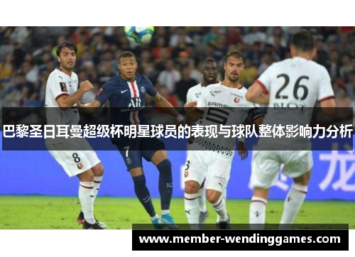 巴黎圣日耳曼超级杯明星球员的表现与球队整体影响力分析