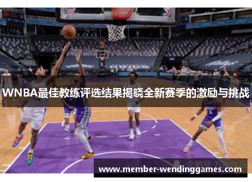 WNBA最佳教练评选结果揭晓全新赛季的激励与挑战