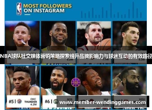 NBA球队社交媒体营销策略探索提升品牌影响力与球迷互动的有效路径