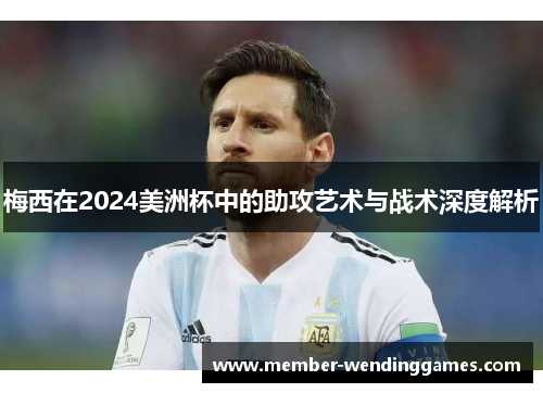 梅西在2024美洲杯中的助攻艺术与战术深度解析