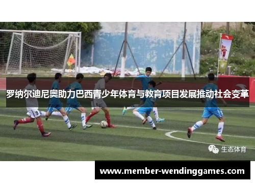 罗纳尔迪尼奥助力巴西青少年体育与教育项目发展推动社会变革