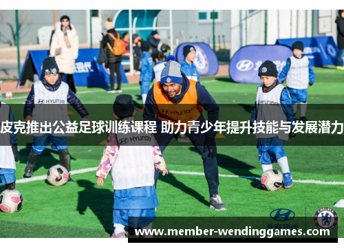 皮克推出公益足球训练课程 助力青少年提升技能与发展潜力