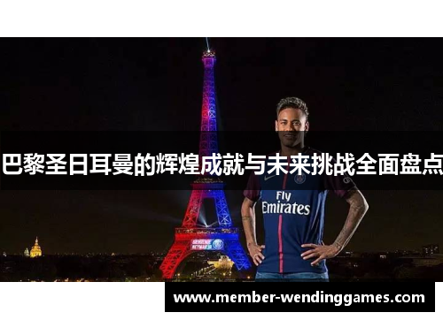 巴黎圣日耳曼的辉煌成就与未来挑战全面盘点