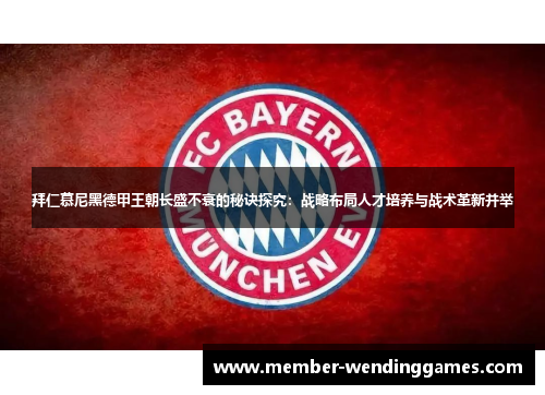 拜仁慕尼黑德甲王朝长盛不衰的秘诀探究：战略布局人才培养与战术革新并举