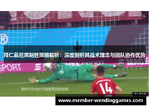 拜仁慕尼黑制胜策略解析：深度剖析其战术理念与团队协作优势