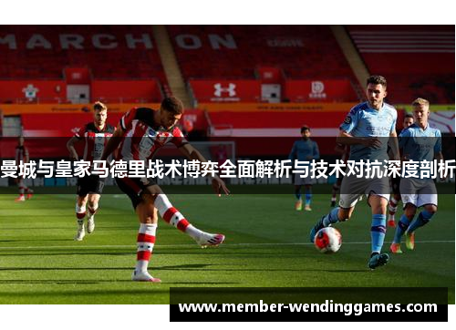 曼城与皇家马德里战术博弈全面解析与技术对抗深度剖析