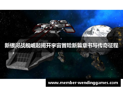 新银河战舰崛起揭开宇宙冒险新篇章书写传奇征程