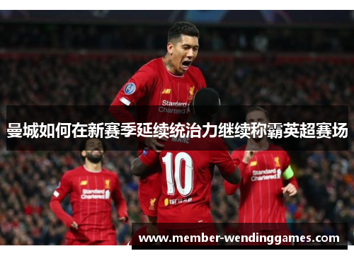 曼城如何在新赛季延续统治力继续称霸英超赛场