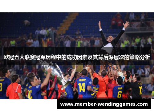 欧冠五大联赛冠军历程中的成功因素及其背后深层次的策略分析