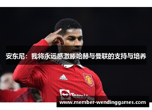 安东尼：我将永远感激滕哈赫与曼联的支持与培养