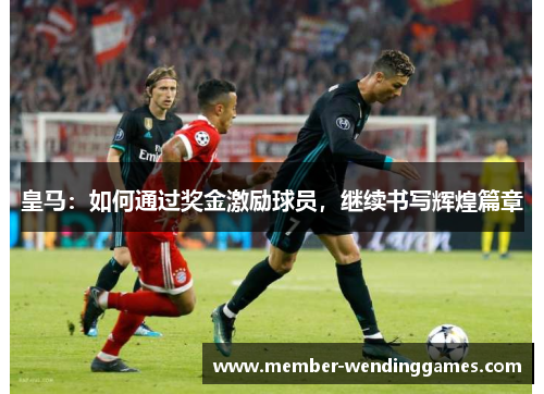 皇马：如何通过奖金激励球员，继续书写辉煌篇章