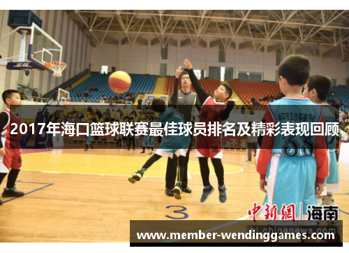 2017年海口篮球联赛最佳球员排名及精彩表现回顾