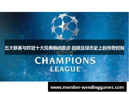 五大联赛与欧冠十大经典瞬间盘点 回顾足球历史上的传奇时刻