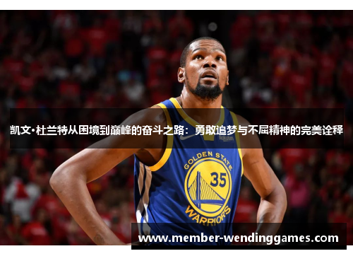 凯文·杜兰特从困境到巅峰的奋斗之路：勇敢追梦与不屈精神的完美诠释