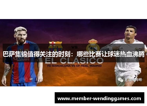 巴萨集锦值得关注的时刻：哪些比赛让球迷热血沸腾