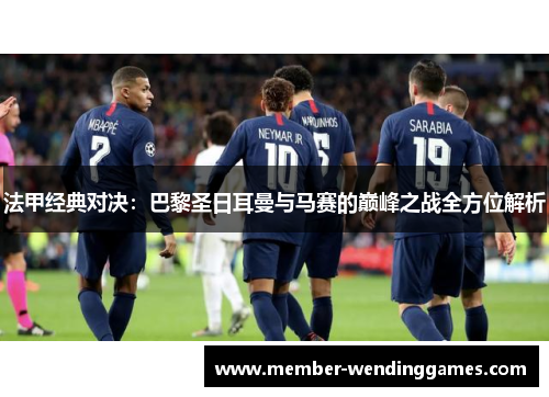 法甲经典对决：巴黎圣日耳曼与马赛的巅峰之战全方位解析