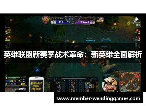 英雄联盟新赛季战术革命：新英雄全面解析