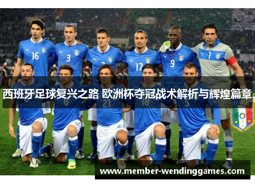 西班牙足球复兴之路 欧洲杯夺冠战术解析与辉煌篇章