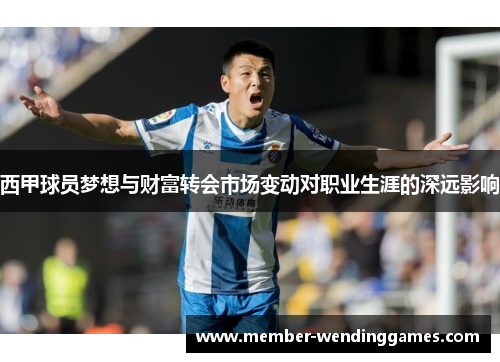 西甲球员梦想与财富转会市场变动对职业生涯的深远影响