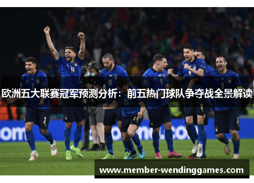 欧洲五大联赛冠军预测分析：前五热门球队争夺战全景解读