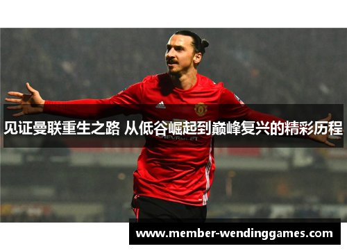 见证曼联重生之路 从低谷崛起到巅峰复兴的精彩历程