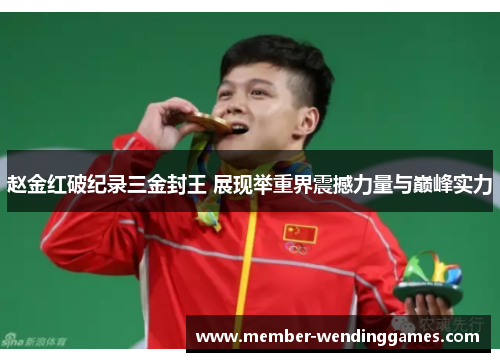 赵金红破纪录三金封王 展现举重界震撼力量与巅峰实力