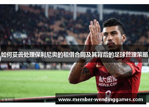 如何妥善处理保利尼奥的租借合同及其背后的足球管理策略