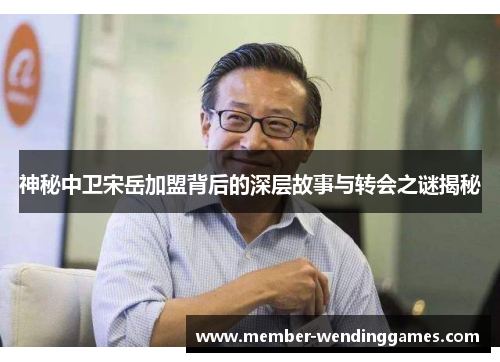 神秘中卫宋岳加盟背后的深层故事与转会之谜揭秘