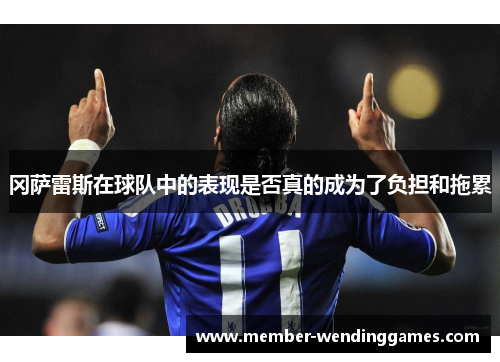 冈萨雷斯在球队中的表现是否真的成为了负担和拖累