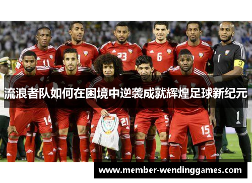 流浪者队如何在困境中逆袭成就辉煌足球新纪元
