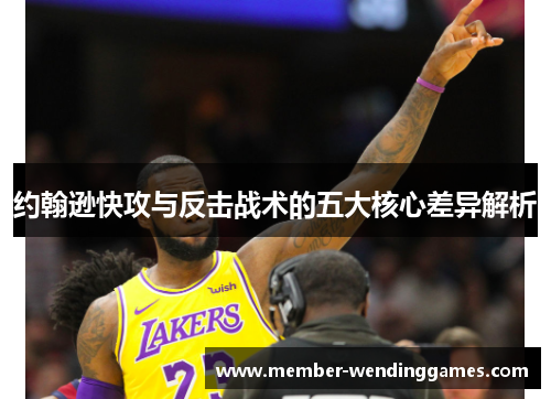 约翰逊快攻与反击战术的五大核心差异解析