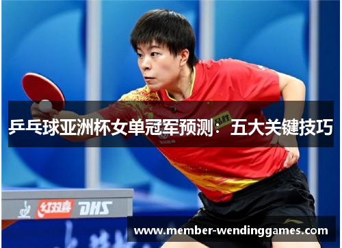 乒乓球亚洲杯女单冠军预测：五大关键技巧