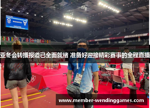 亚冬会转播报道已全面就绪 准备好迎接精彩赛事的全程直播