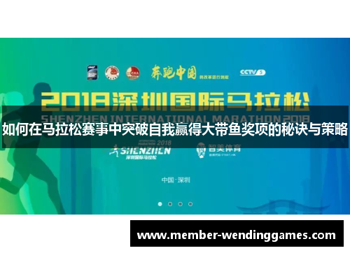 如何在马拉松赛事中突破自我赢得大带鱼奖项的秘诀与策略