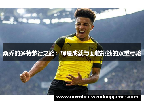 桑乔的多特蒙德之路：辉煌成就与面临挑战的双重考验