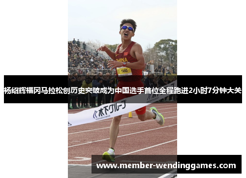 杨绍辉福冈马拉松创历史突破成为中国选手首位全程跑进2小时7分钟大关