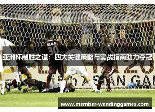 亚洲杯制胜之道：四大关键策略与实战指南助力夺冠