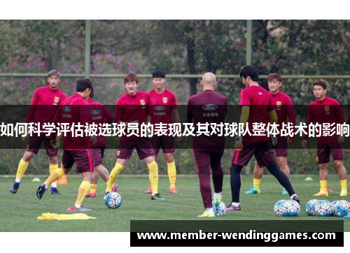 如何科学评估被选球员的表现及其对球队整体战术的影响