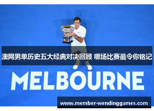 澳网男单历史五大经典对决回顾 哪场比赛最令你铭记