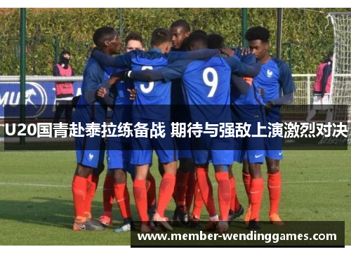 U20国青赴泰拉练备战 期待与强敌上演激烈对决