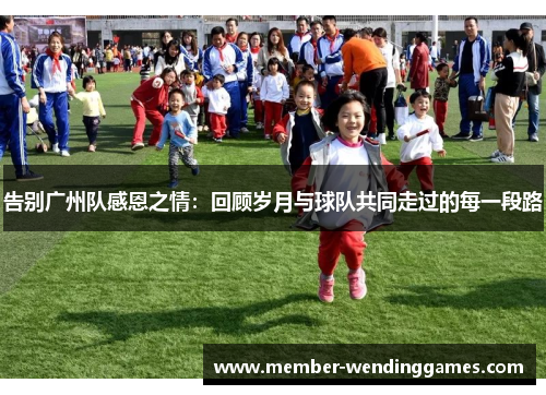 告别广州队感恩之情：回顾岁月与球队共同走过的每一段路