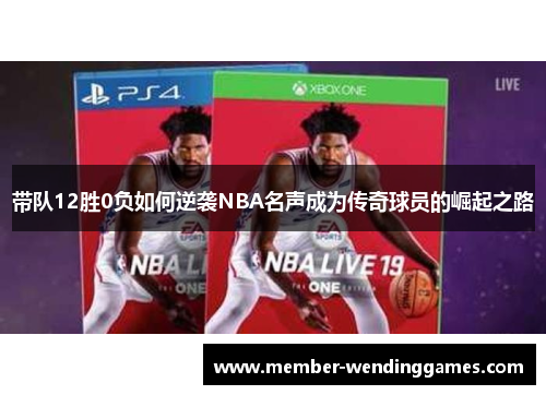 带队12胜0负如何逆袭NBA名声成为传奇球员的崛起之路