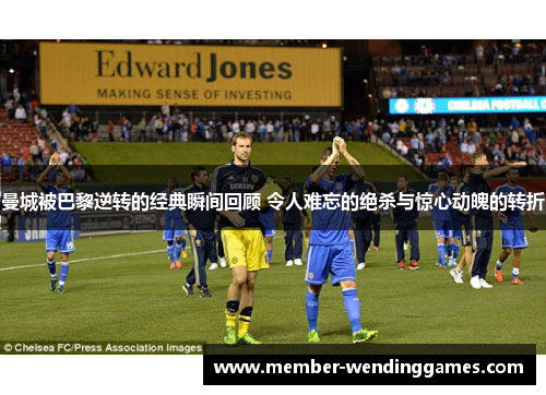 曼城被巴黎逆转的经典瞬间回顾 令人难忘的绝杀与惊心动魄的转折
