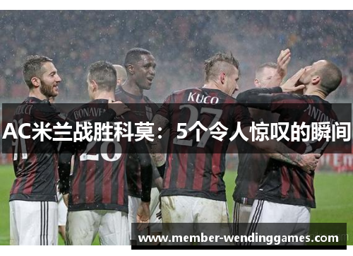 AC米兰战胜科莫：5个令人惊叹的瞬间