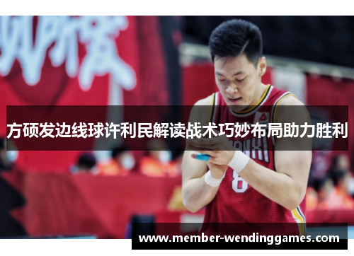 方硕发边线球许利民解读战术巧妙布局助力胜利