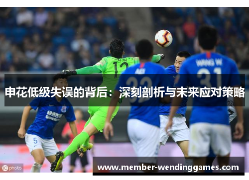 申花低级失误的背后：深刻剖析与未来应对策略