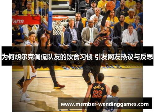 为何胡尔克调侃队友的饮食习惯 引发网友热议与反思