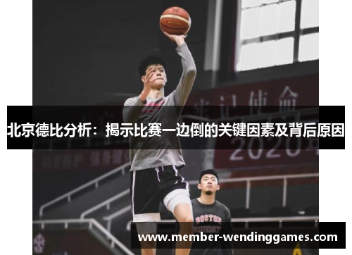 北京德比分析：揭示比赛一边倒的关键因素及背后原因