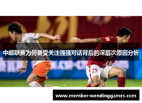 中超联赛为何备受关注强强对话背后的深层次原因分析