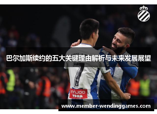巴尔加斯续约的五大关键理由解析与未来发展展望